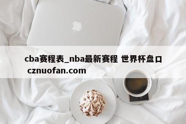cba赛程表_nba最新赛程 世界杯盘口 cznuofan.com
