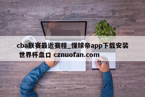 cba联赛最近赛程_懂球帝app下载安装 世界杯盘口 cznuofan.com