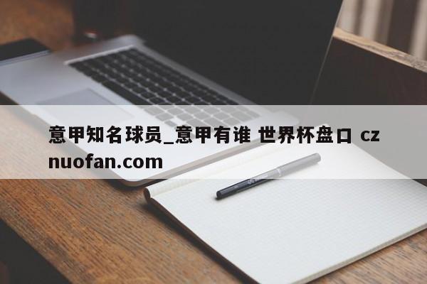 意甲知名球员_意甲有谁 世界杯盘口 cznuofan.com