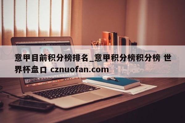 意甲目前积分榜排名_意甲积分榜积分榜 世界杯盘口 cznuofan.com