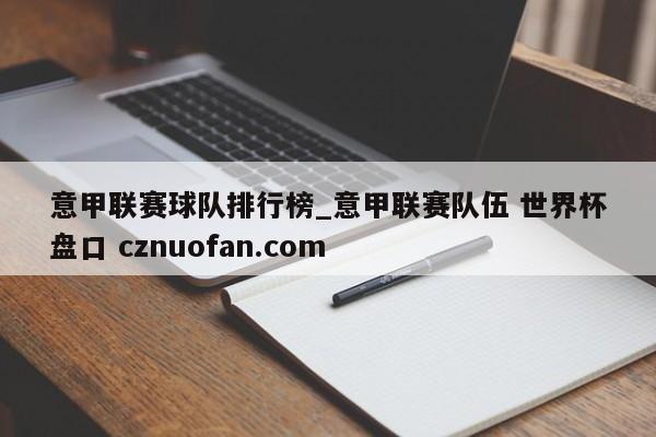 意甲联赛球队排行榜_意甲联赛队伍 世界杯盘口 cznuofan.com