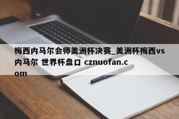 梅西内马尔会师美洲杯决赛_美洲杯梅西vs内马尔 世界杯盘口 cznuofan.com