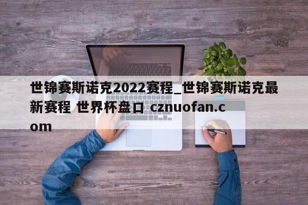 世锦赛斯诺克2022赛程_世锦赛斯诺克最新赛程 世界杯盘口 cznuofan.com