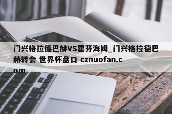 门兴格拉德巴赫VS霍芬海姆_门兴格拉德巴赫转会 世界杯盘口 cznuofan.com