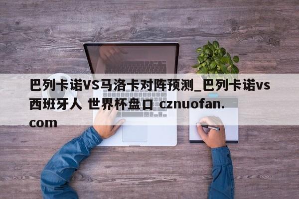 巴列卡诺VS马洛卡对阵预测_巴列卡诺vs西班牙人 世界杯盘口 cznuofan.com