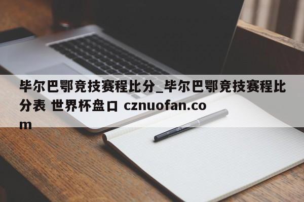 毕尔巴鄂竞技赛程比分_毕尔巴鄂竞技赛程比分表 世界杯盘口 cznuofan.com