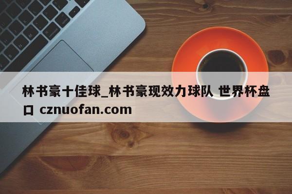 林书豪十佳球_林书豪现效力球队 世界杯盘口 cznuofan.com