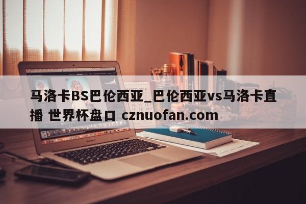 马洛卡BS巴伦西亚_巴伦西亚vs马洛卡直播 世界杯盘口 cznuofan.com