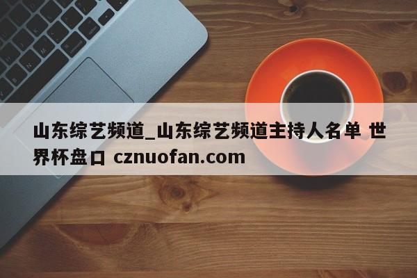 山东综艺频道_山东综艺频道主持人名单 世界杯盘口 cznuofan.com