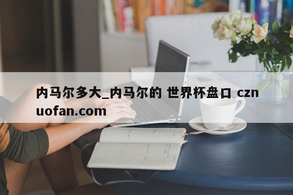 内马尔多大_内马尔的 世界杯盘口 cznuofan.com