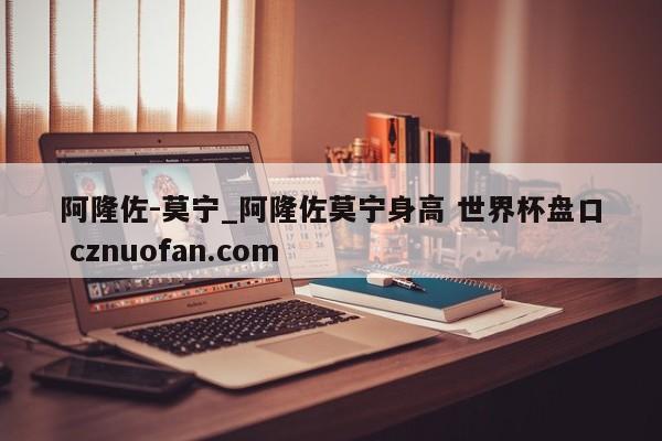 阿隆佐-莫宁_阿隆佐莫宁身高 世界杯盘口 cznuofan.com