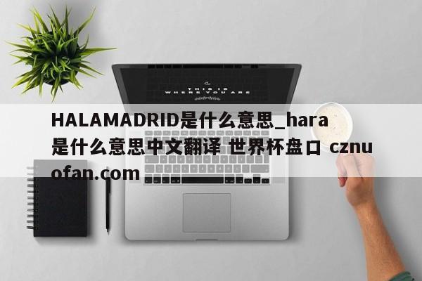 HALAMADRID是什么意思_hara是什么意思中文翻译 世界杯盘口 cznuofan.com