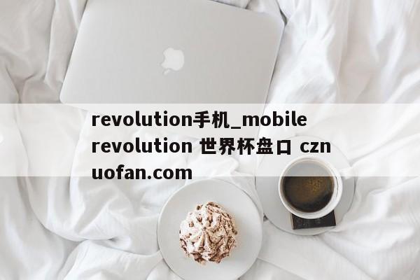 revolution手机_mobile revolution 世界杯盘口 cznuofan.com