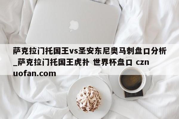 萨克拉门托国王vs圣安东尼奥马刺盘口分析_萨克拉门托国王虎扑 世界杯盘口 cznuofan.com