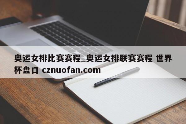 奥运女排比赛赛程_奥运女排联赛赛程 世界杯盘口 cznuofan.com