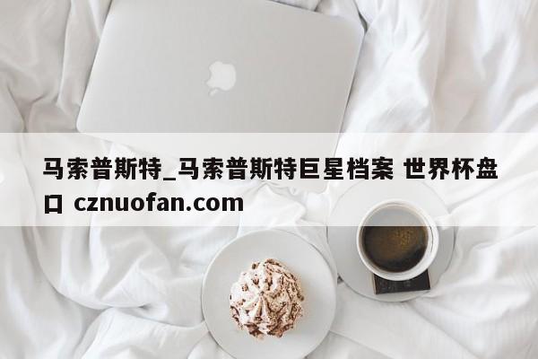 马索普斯特_马索普斯特巨星档案 世界杯盘口 cznuofan.com