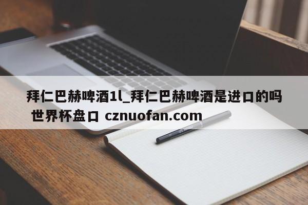 拜仁巴赫啤酒1l_拜仁巴赫啤酒是进口的吗 世界杯盘口 cznuofan.com