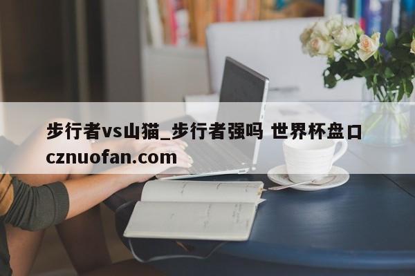 步行者vs山猫_步行者强吗 世界杯盘口 cznuofan.com