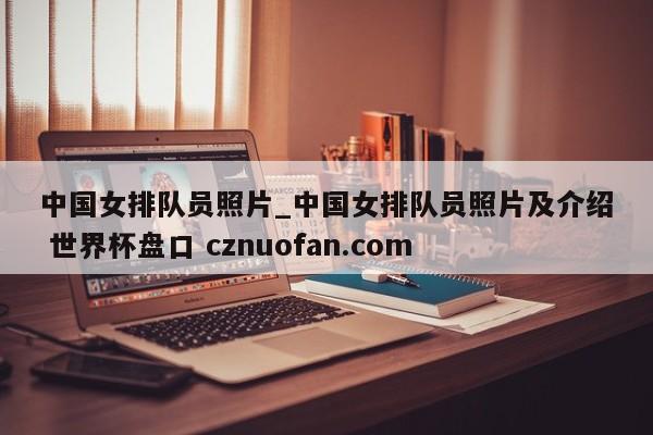 中国女排队员照片_中国女排队员照片及介绍 世界杯盘口 cznuofan.com
